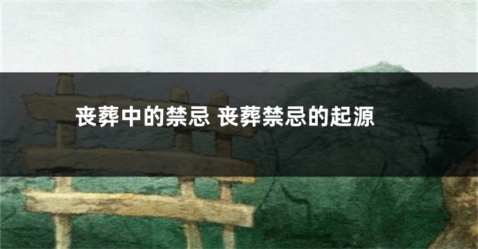 丧葬中的禁忌 丧葬禁忌的起源