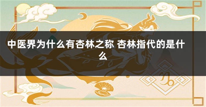 中医界为什么有杏林之称 杏林指代的是什么