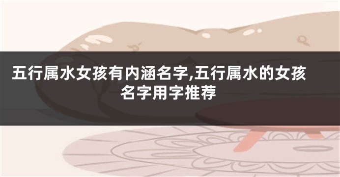 五行属水女孩有内涵名字,五行属水的女孩名字用字推荐