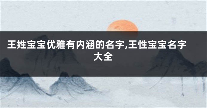 王姓宝宝优雅有内涵的名字,王性宝宝名字大全