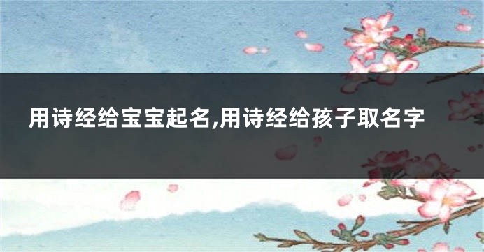 用诗经给宝宝起名,用诗经给孩子取名字