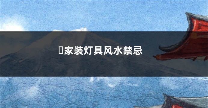 ​家装灯具风水禁忌