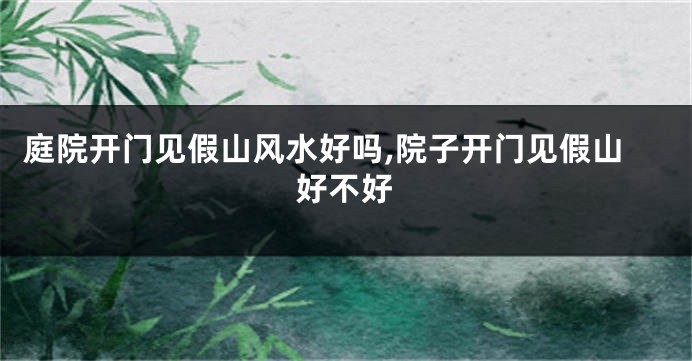 庭院开门见假山风水好吗,院子开门见假山好不好