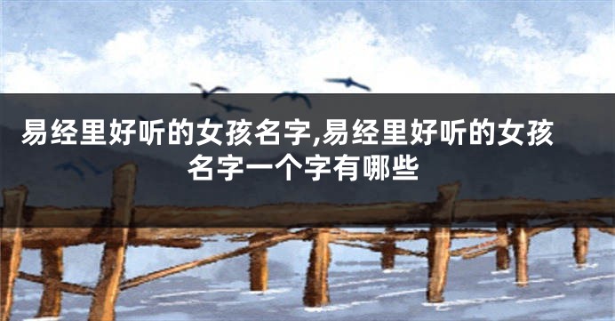 易经里好听的女孩名字,易经里好听的女孩名字一个字有哪些