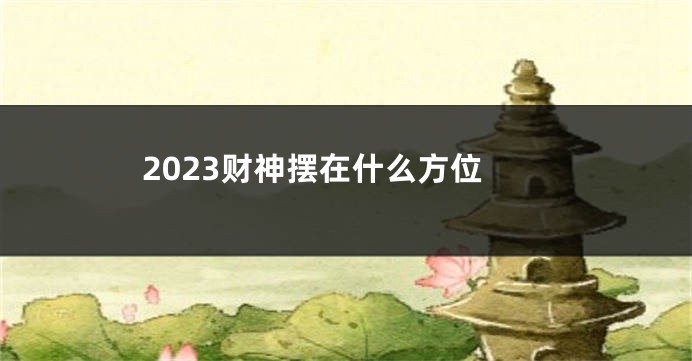 2023财神摆在什么方位
