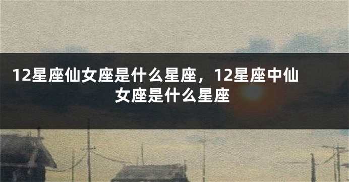12星座仙女座是什么星座，12星座中仙女座是什么星座