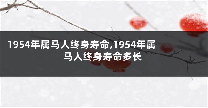 1954年属马人终身寿命,1954年属马人终身寿命多长