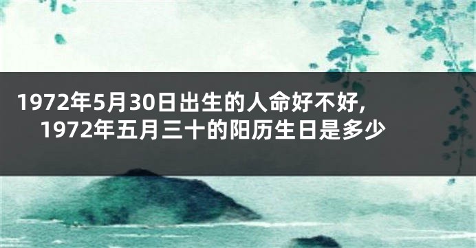 1972年5月30日出生的人命好不好,1972年五月三十的阳历生日是多少