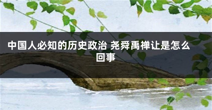 中国人必知的历史政治 尧舜禹禅让是怎么回事