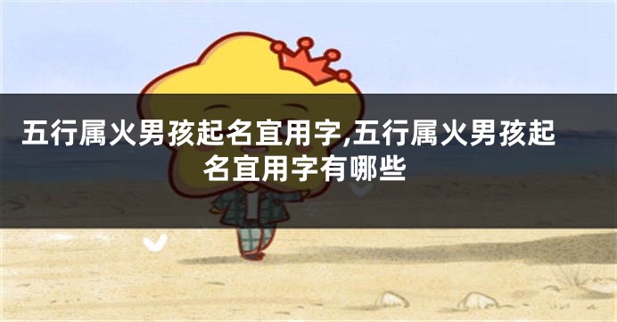 五行属火男孩起名宜用字,五行属火男孩起名宜用字有哪些