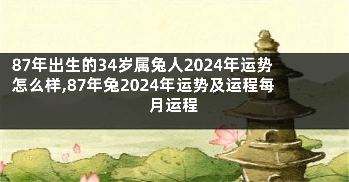87年出生的34岁属兔人2024年运势怎么样,87年兔2024年运势及运程每月运程
