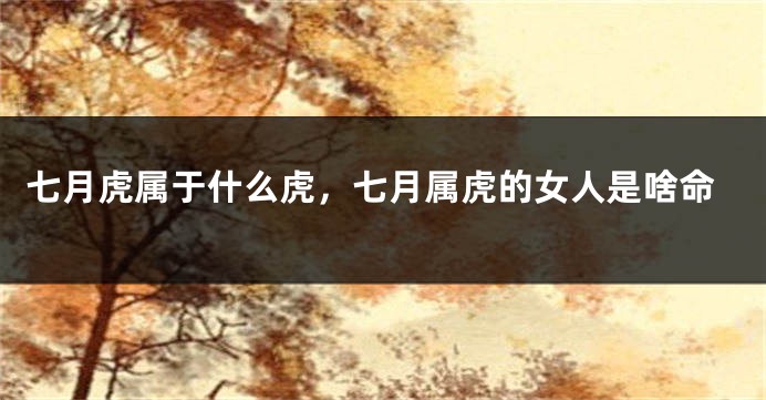 七月虎属于什么虎，七月属虎的女人是啥命