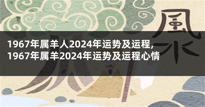 1967年属羊人2024年运势及运程,1967年属羊2024年运势及运程心情