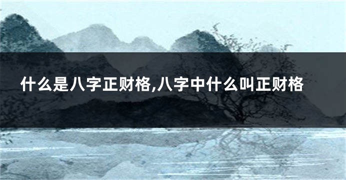 什么是八字正财格,八字中什么叫正财格