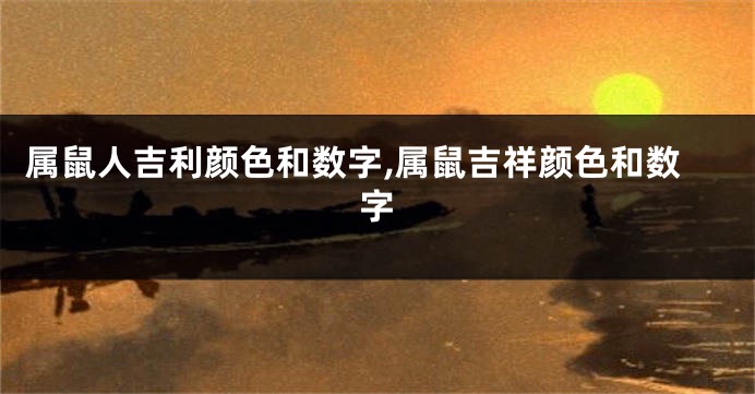 属鼠人吉利颜色和数字,属鼠吉祥颜色和数字