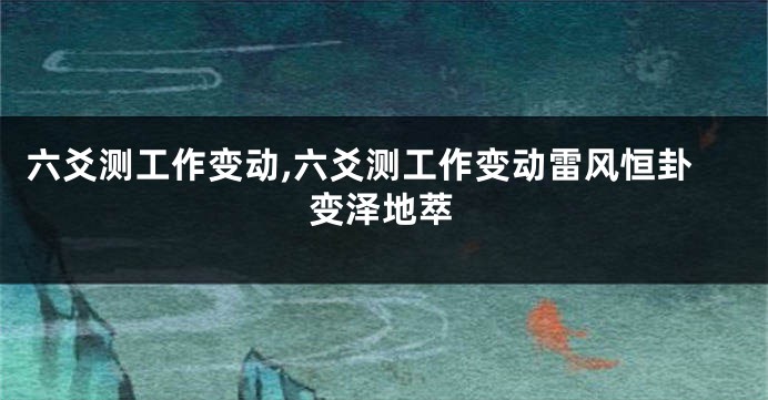 六爻测工作变动,六爻测工作变动雷风恒卦变泽地萃
