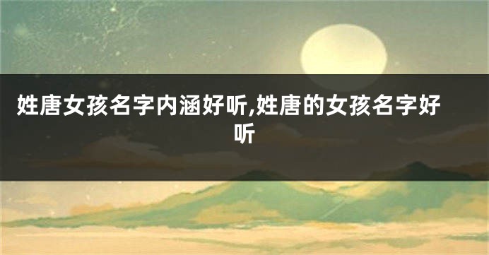 姓唐女孩名字内涵好听,姓唐的女孩名字好听