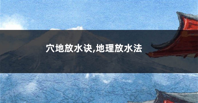 穴地放水诀,地理放水法