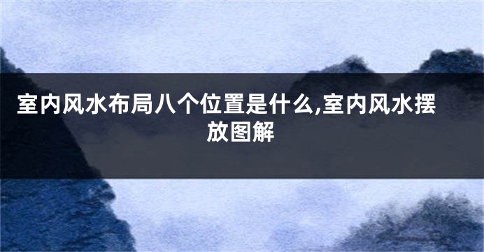 室内风水布局八个位置是什么,室内风水摆放图解