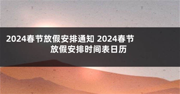 2024春节放假安排通知 2024春节放假安排时间表日历
