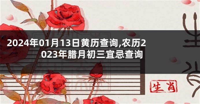 2024年01月13日黄历查询,农历2023年腊月初三宜忌查询