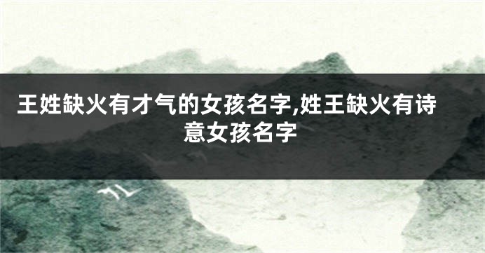 王姓缺火有才气的女孩名字,姓王缺火有诗意女孩名字