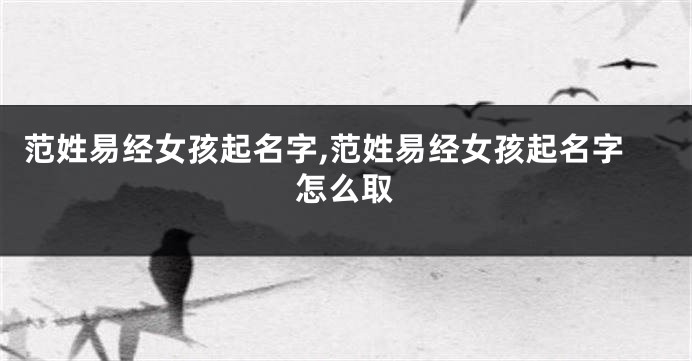 范姓易经女孩起名字,范姓易经女孩起名字怎么取