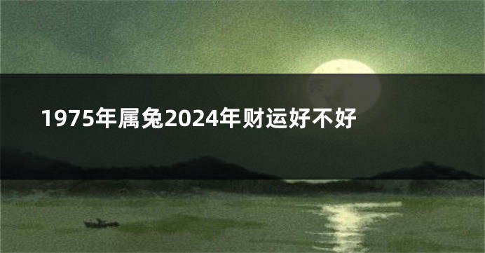 1975年属兔2024年财运好不好
