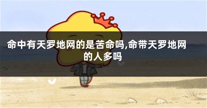 命中有天罗地网的是苦命吗,命带天罗地网的人多吗