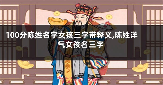 100分陈姓名字女孩三字带释义,陈姓洋气女孩名三字