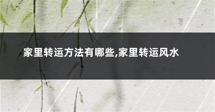 家里转运方法有哪些,家里转运风水