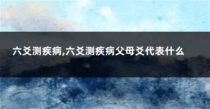 六爻测疾病,六爻测疾病父母爻代表什么