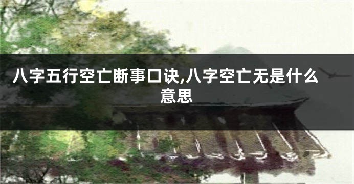 八字五行空亡断事口诀,八字空亡无是什么意思