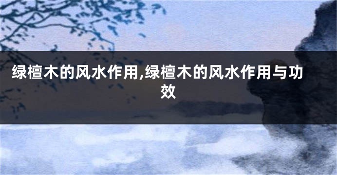 绿檀木的风水作用,绿檀木的风水作用与功效