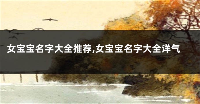 女宝宝名字大全推荐,女宝宝名字大全洋气