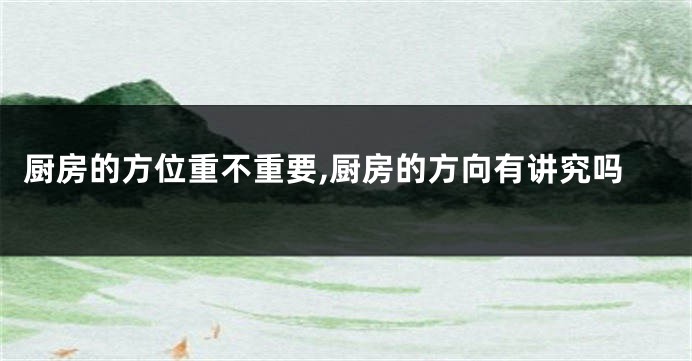 厨房的方位重不重要,厨房的方向有讲究吗
