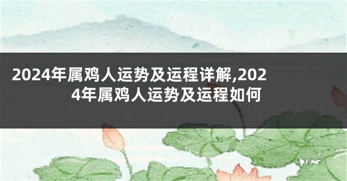 2024年属鸡人运势及运程详解,2024年属鸡人运势及运程如何