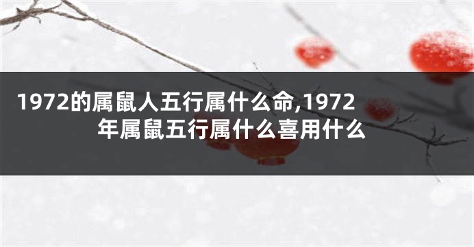 1972的属鼠人五行属什么命,1972年属鼠五行属什么喜用什么