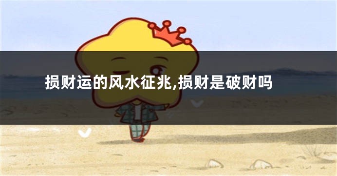 损财运的风水征兆,损财是破财吗