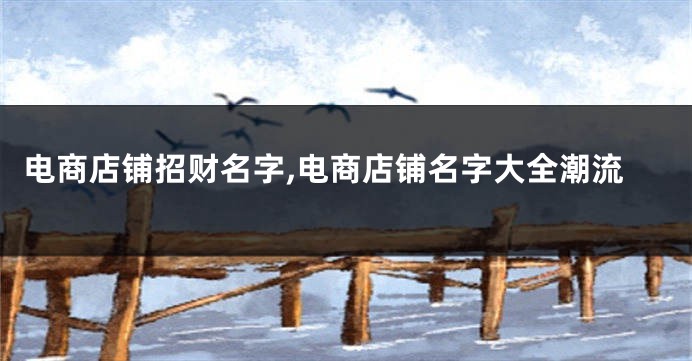 电商店铺招财名字,电商店铺名字大全潮流