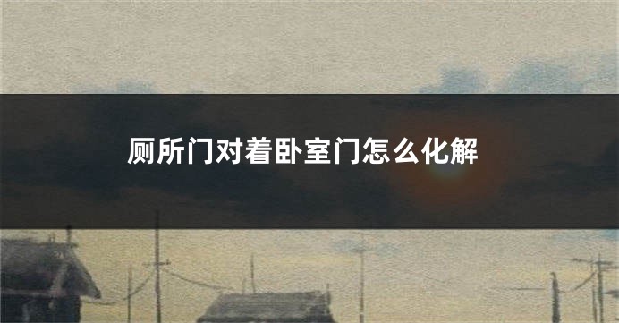 厕所门对着卧室门怎么化解