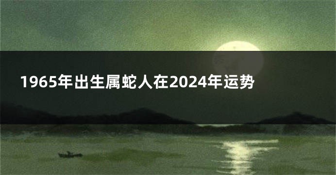 1965年出生属蛇人在2024年运势