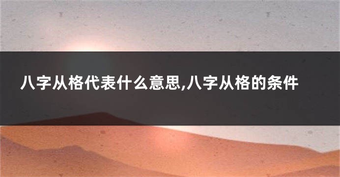 八字从格代表什么意思,八字从格的条件