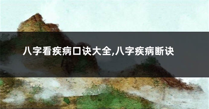 八字看疾病口诀大全,八字疾病断诀
