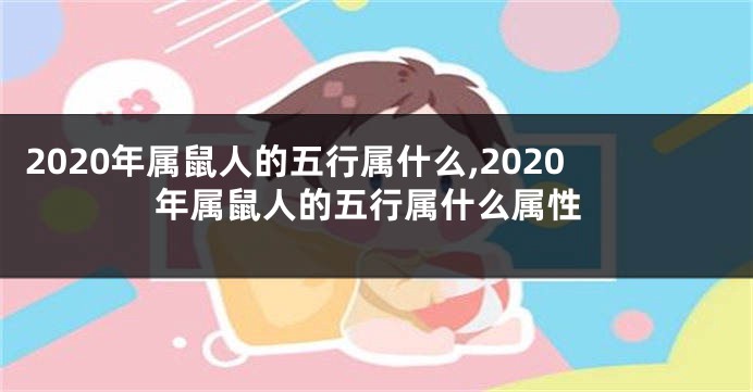 2020年属鼠人的五行属什么,2020年属鼠人的五行属什么属性