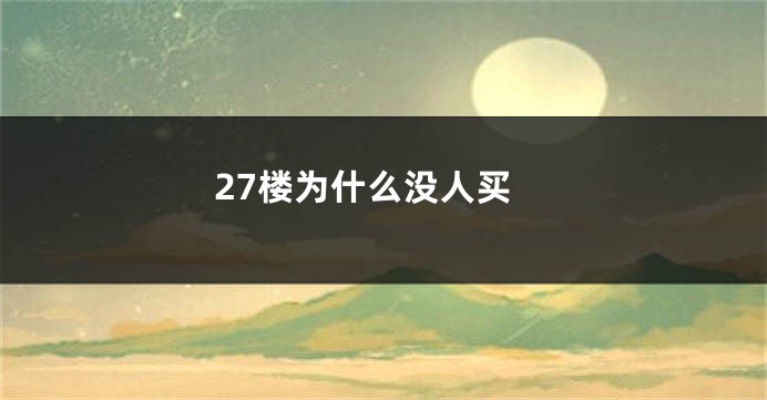 27楼为什么没人买