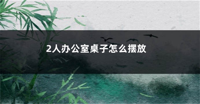2人办公室桌子怎么摆放