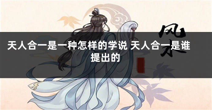 天人合一是一种怎样的学说 天人合一是谁提出的