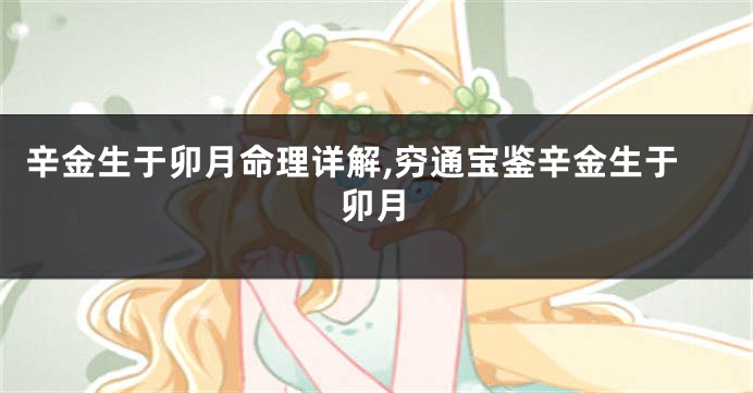 辛金生于卯月命理详解,穷通宝鉴辛金生于卯月