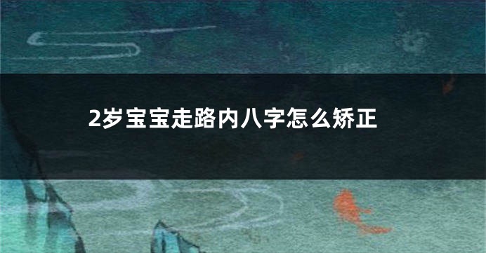 2岁宝宝走路内八字怎么矫正